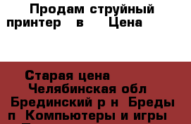 Продам струйный принтер 3 в 1 › Цена ­ 2 500 › Старая цена ­ 4 600 - Челябинская обл., Брединский р-н, Бреды п. Компьютеры и игры » Принтеры, сканеры, МФУ   . Челябинская обл.